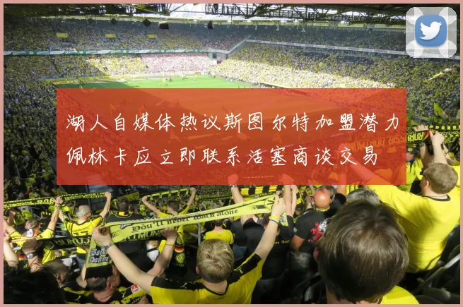 湖人自媒体热议斯图尔特加盟潜力佩林卡应立即联系活塞商谈交易