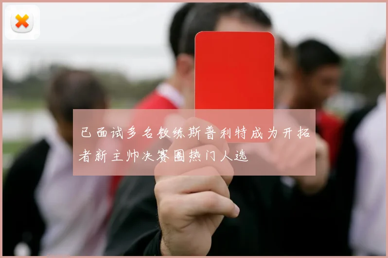 已面试多名教练斯普利特成为开拓者新主帅决赛圈热门人选