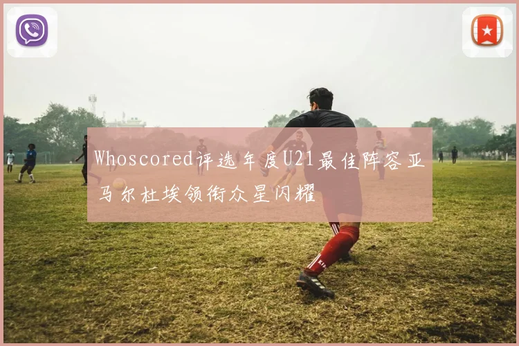 Whoscored评选年度U21最佳阵容亚马尔杜埃领衔众星闪耀