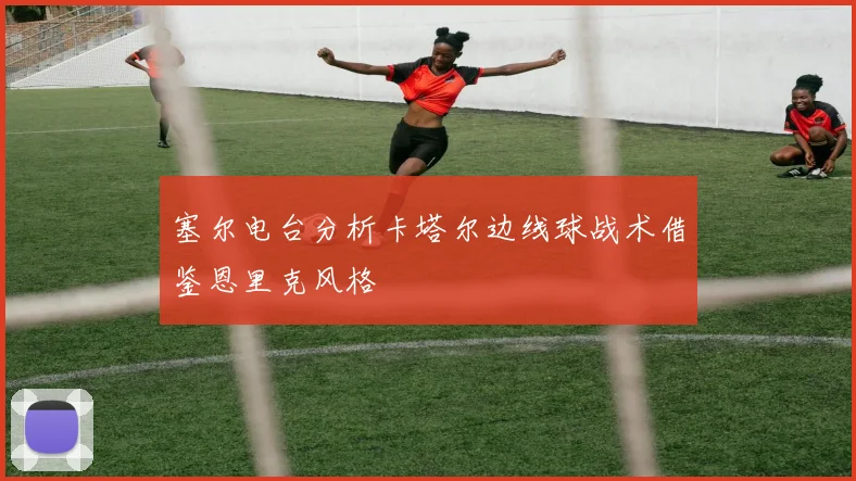 塞尔电台分析卡塔尔边线球战术借鉴恩里克风格