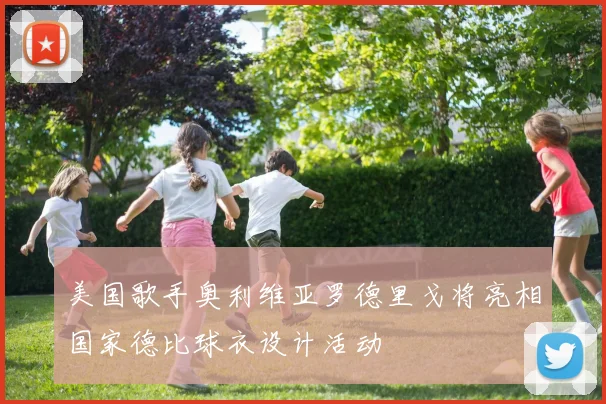 美国歌手奥利维亚罗德里戈将亮相国家德比球衣设计活动