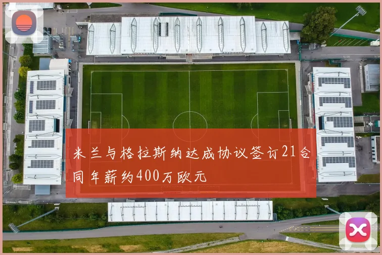 米兰与格拉斯纳达成协议签订21合同年薪约400万欧元